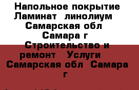 Напольное покрытие!Ламинат, линолиум - Самарская обл., Самара г. Строительство и ремонт » Услуги   . Самарская обл.,Самара г.